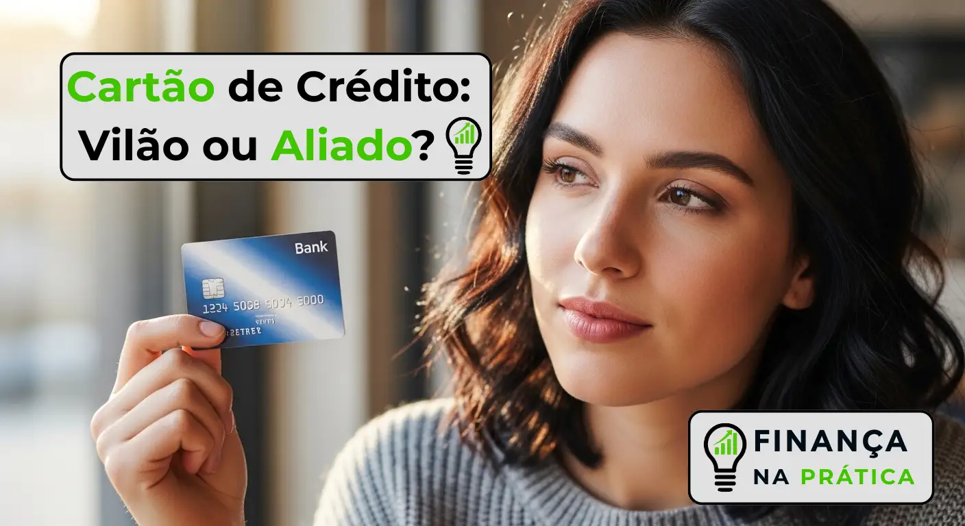 Cartão de Crédito: Vilão ou Aliado? [Guia Completo]